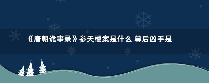 《唐朝诡事录》参天楼案是什么 幕后凶手是谁